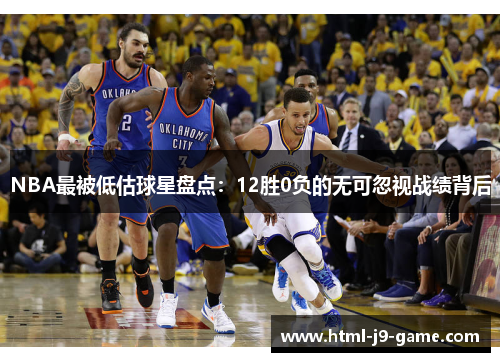 NBA最被低估球星盘点:12胜0负的无可忽视战绩背后 NBA最被低估球星盘点:12胜0负的无可忽视战绩背后