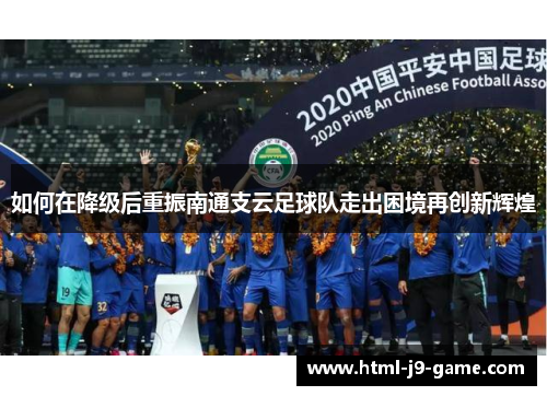 如何在降级后重振南通支云足球队走出困境再创新辉煌 如何在降级后重振南通支云足球队走出困境再创新辉煌