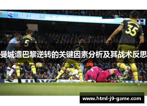 曼城遭巴黎逆转的关键因素分析及其战术反思 曼城遭巴黎逆转的关键因素分析及其战术反思
