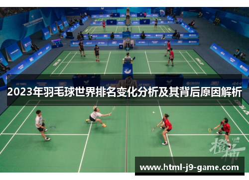2023年羽毛球世界排名变化分析及其背后原因解析 2023年羽毛球世界排名变化分析及其背后原因解析