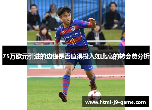 75万欧元引进的边锋是否值得投入如此高的转会费分析 75万欧元引进的边锋是否值得投入如此高的转会费分析