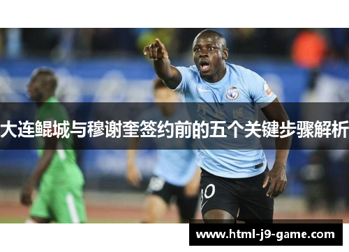 大连鲲城与穆谢奎签约前的五个关键步骤解析 大连鲲城与穆谢奎签约前的五个关键步骤解析