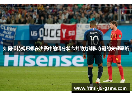 如何保持姆巴佩在决赛中的得分状态并助力球队夺冠的关键策略 如何保持姆巴佩在决赛中的得分状态并助力球队夺冠的关键策略