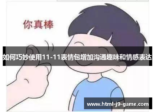 如何巧妙使用11-11表情包增加沟通趣味和情感表达 如何巧妙使用11-11表情包增加沟通趣味和情感表达
