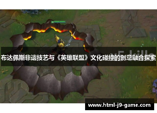 布达佩斯非遗技艺与《英雄联盟》文化碰撞的创意融合探索 布达佩斯非遗技艺与《英雄联盟》文化碰撞的创意融合探索