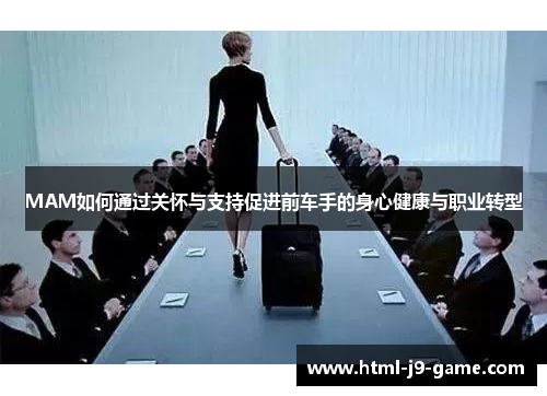 MAM如何通过关怀与支持促进前车手的身心健康与职业转型 MAM如何通过关怀与支持促进前车手的身心健康与职业转型
