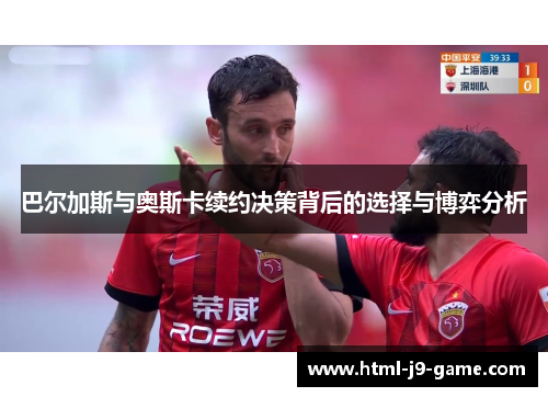 巴尔加斯与奥斯卡续约决策背后的选择与博弈分析 巴尔加斯与奥斯卡续约决策背后的选择与博弈分析