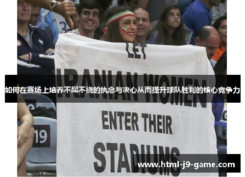 如何在赛场上培养不屈不挠的执念与决心从而提升球队胜利的核心竞争力 如何在赛场上培养不屈不挠的执念与决心从而提升球队胜利的核心竞争力