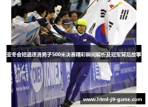 亚冬会短道速滑男子500米决赛精彩瞬间解析及冠军背后故事 亚冬会短道速滑男子500米决赛精彩瞬间解析及冠军背后故事