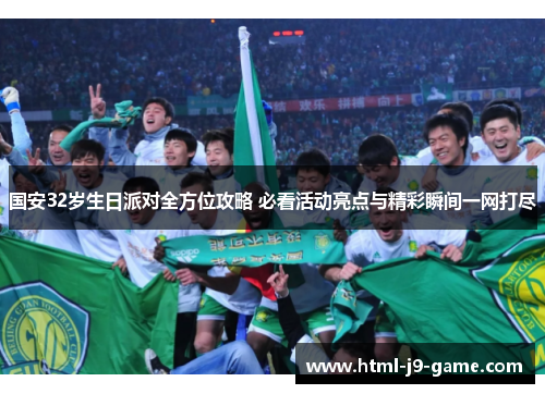 国安32岁生日派对全方位攻略 必看活动亮点与精彩瞬间一网打尽 国安32岁生日派对全方位攻略 必看活动亮点与精彩瞬间一网打尽