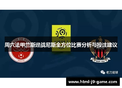 周六法甲兰斯迎战尼斯全方位比赛分析与投注建议 周六法甲兰斯迎战尼斯全方位比赛分析与投注建议