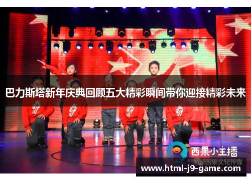 巴力斯塔新年庆典回顾五大精彩瞬间带你迎接精彩未来 巴力斯塔新年庆典回顾五大精彩瞬间带你迎接精彩未来