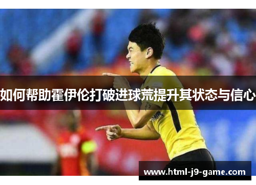 如何帮助霍伊伦打破进球荒提升其状态与信心 如何帮助霍伊伦打破进球荒提升其状态与信心