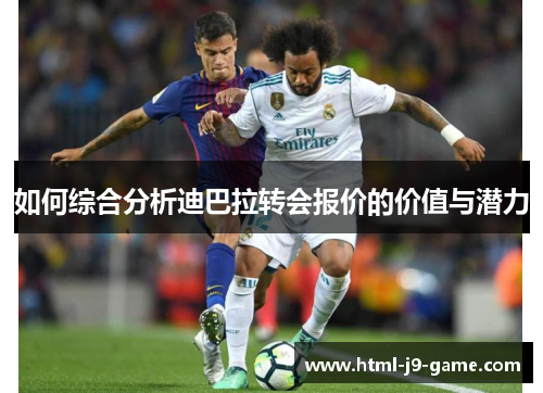 如何综合分析迪巴拉转会报价的价值与潜力 如何综合分析迪巴拉转会报价的价值与潜力