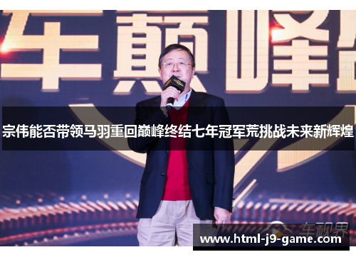 宗伟能否带领马羽重回巅峰终结七年冠军荒挑战未来新辉煌 宗伟能否带领马羽重回巅峰终结七年冠军荒挑战未来新辉煌