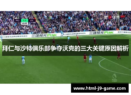 拜仁与沙特俱乐部争夺沃克的三大关键原因解析 拜仁与沙特俱乐部争夺沃克的三大关键原因解析