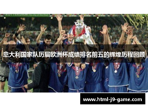 意大利国家队历届欧洲杯成绩排名前五的辉煌历程回顾 意大利国家队历届欧洲杯成绩排名前五的辉煌历程回顾