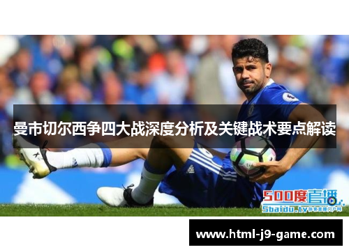 曼市切尔西争四大战深度分析及关键战术要点解读 曼市切尔西争四大战深度分析及关键战术要点解读