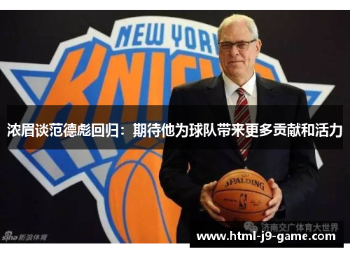 浓眉谈范德彪回归:期待他为球队带来更多贡献和活力 浓眉谈范德彪回归:期待他为球队带来更多贡献和活力