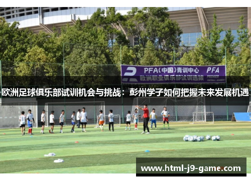 欧洲足球俱乐部试训机会与挑战:彭州学子如何把握未来发展机遇 欧洲足球俱乐部试训机会与挑战:彭州学子如何把握未来发展机遇