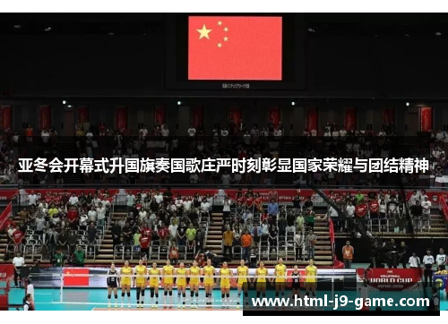 亚冬会开幕式升国旗奏国歌庄严时刻彰显国家荣耀与团结精神 亚冬会开幕式升国旗奏国歌庄严时刻彰显国家荣耀与团结精神