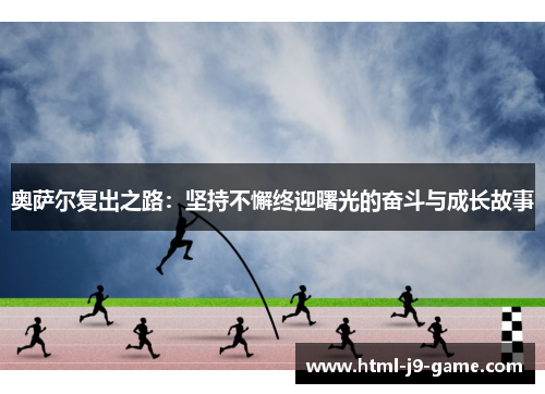 奥萨尔复出之路:坚持不懈终迎曙光的奋斗与成长故事 奥萨尔复出之路:坚持不懈终迎曙光的奋斗与成长故事