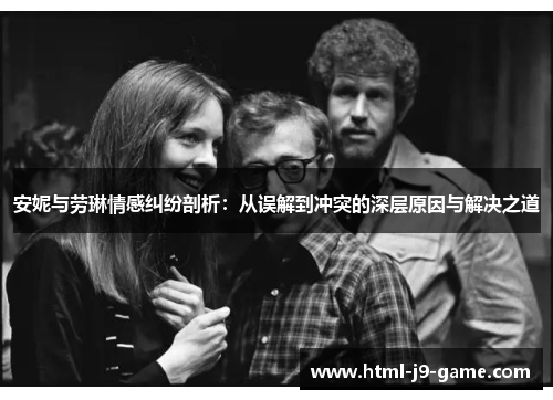 安妮与劳琳情感纠纷剖析:从误解到冲突的深层原因与解决之道 安妮与劳琳情感纠纷剖析:从误解到冲突的深层原因与解决之道