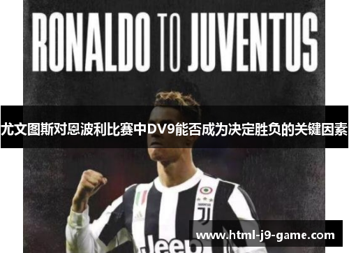 尤文图斯对恩波利比赛中DV9能否成为决定胜负的关键因素 尤文图斯对恩波利比赛中DV9能否成为决定胜负的关键因素