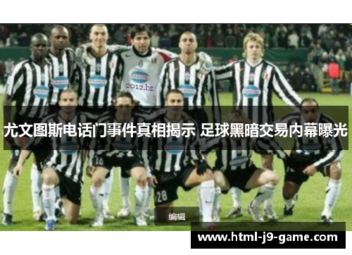 尤文图斯电话门事件真相揭示 足球黑暗交易内幕曝光 尤文图斯电话门事件真相揭示 足球黑暗交易内幕曝光