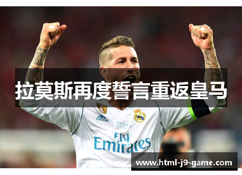 拉莫斯再度誓言重返皇马 拉莫斯再度誓言重返皇马