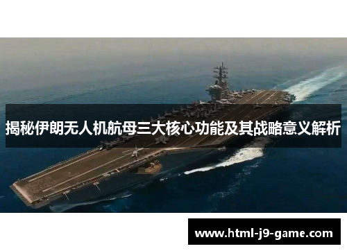 揭秘伊朗无人机航母三大核心功能及其战略意义解析 揭秘伊朗无人机航母三大核心功能及其战略意义解析