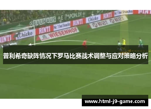 普利希奇缺阵情况下罗马比赛战术调整与应对策略分析 普利希奇缺阵情况下罗马比赛战术调整与应对策略分析