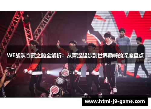 WE战队夺冠之路全解析:从青涩起步到世界巅峰的深度盘点 WE战队夺冠之路全解析:从青涩起步到世界巅峰的深度盘点