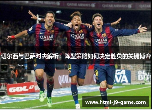 切尔西与巴萨对决解析:阵型策略如何决定胜负的关键博弈 切尔西与巴萨对决解析:阵型策略如何决定胜负的关键博弈