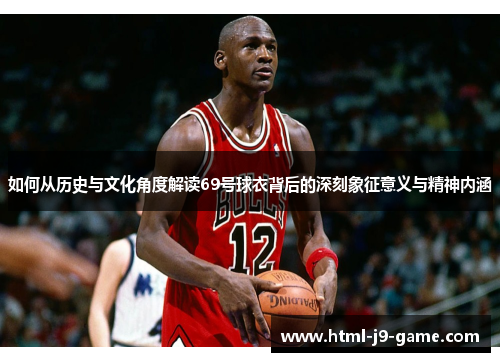 如何从历史与文化角度解读69号球衣背后的深刻象征意义与精神内涵 如何从历史与文化角度解读69号球衣背后的深刻象征意义与精神内涵