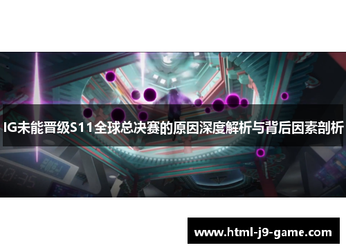 IG未能晋级S11全球总决赛的原因深度解析与背后因素剖析 IG未能晋级S11全球总决赛的原因深度解析与背后因素剖析