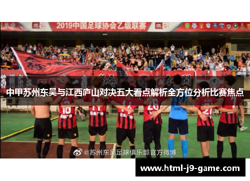 中甲苏州东吴与江西庐山对决五大看点解析全方位分析比赛焦点 中甲苏州东吴与江西庐山对决五大看点解析全方位分析比赛焦点