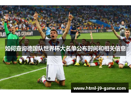 如何查询德国队世界杯大名单公布时间和相关信息 如何查询德国队世界杯大名单公布时间和相关信息