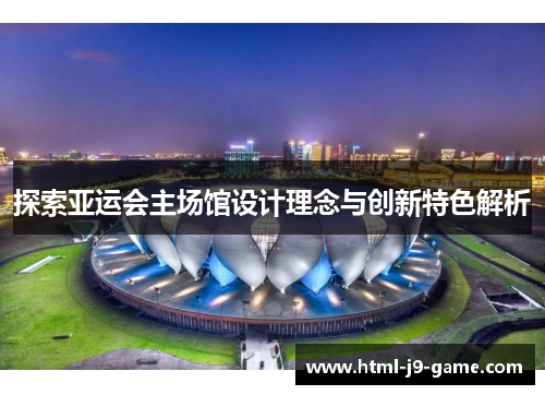 探索亚运会主场馆设计理念与创新特色解析 探索亚运会主场馆设计理念与创新特色解析