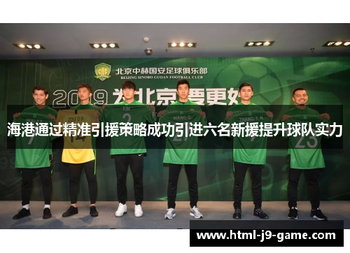 海港通过精准引援策略成功引进六名新援提升球队实力 海港通过精准引援策略成功引进六名新援提升球队实力