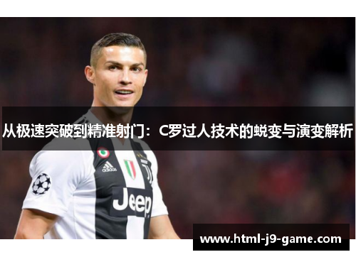 从极速突破到精准射门:C罗过人技术的蜕变与演变解析 从极速突破到精准射门:C罗过人技术的蜕变与演变解析