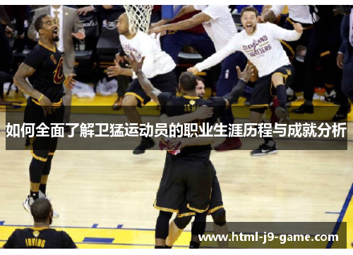 如何全面了解卫猛运动员的职业生涯历程与成就分析 如何全面了解卫猛运动员的职业生涯历程与成就分析