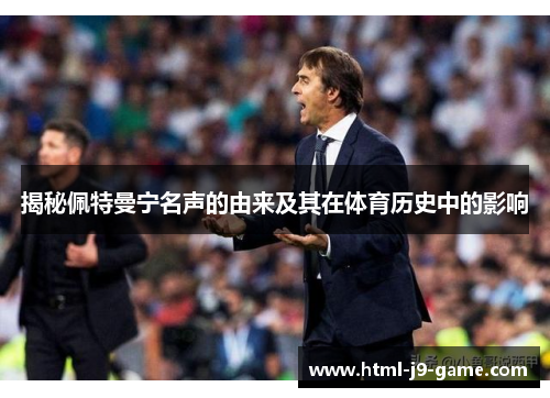 揭秘佩特曼宁名声的由来及其在体育历史中的影响 揭秘佩特曼宁名声的由来及其在体育历史中的影响