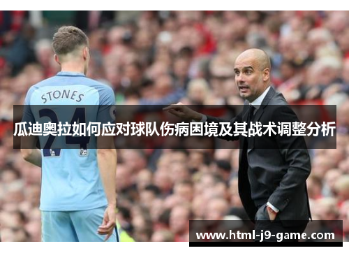 瓜迪奥拉如何应对球队伤病困境及其战术调整分析 瓜迪奥拉如何应对球队伤病困境及其战术调整分析