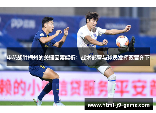 申花战胜梅州的关键因素解析:战术部署与球员发挥双管齐下 申花战胜梅州的关键因素解析:战术部署与球员发挥双管齐下