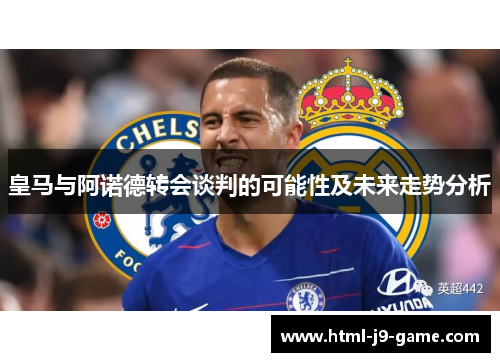 皇马与阿诺德转会谈判的可能性及未来走势分析 皇马与阿诺德转会谈判的可能性及未来走势分析