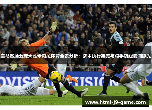 皇马客场五球大胜米内拉体育全景分析:战术执行完美与对手防线漏洞曝光 皇马客场五球大胜米内拉体育全景分析:战术执行完美与对手防线漏洞曝光