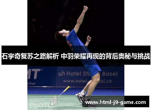 石宇奇复苏之路解析 中羽荣耀再现的背后奥秘与挑战 石宇奇复苏之路解析 中羽荣耀再现的背后奥秘与挑战
