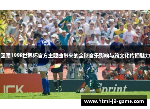 回顾1998世界杯官方主题曲带来的全球音乐影响与跨文化传播魅力