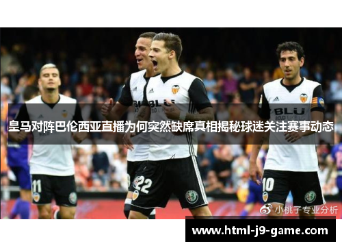 皇马对阵巴伦西亚直播为何突然缺席真相揭秘球迷关注赛事动态 皇马对阵巴伦西亚直播为何突然缺席真相揭秘球迷关注赛事动态